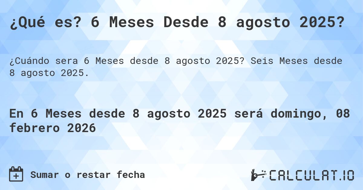 ¿Qué es? 6 Meses Desde 8 agosto 2025?. Seis Meses desde 8 agosto 2025.