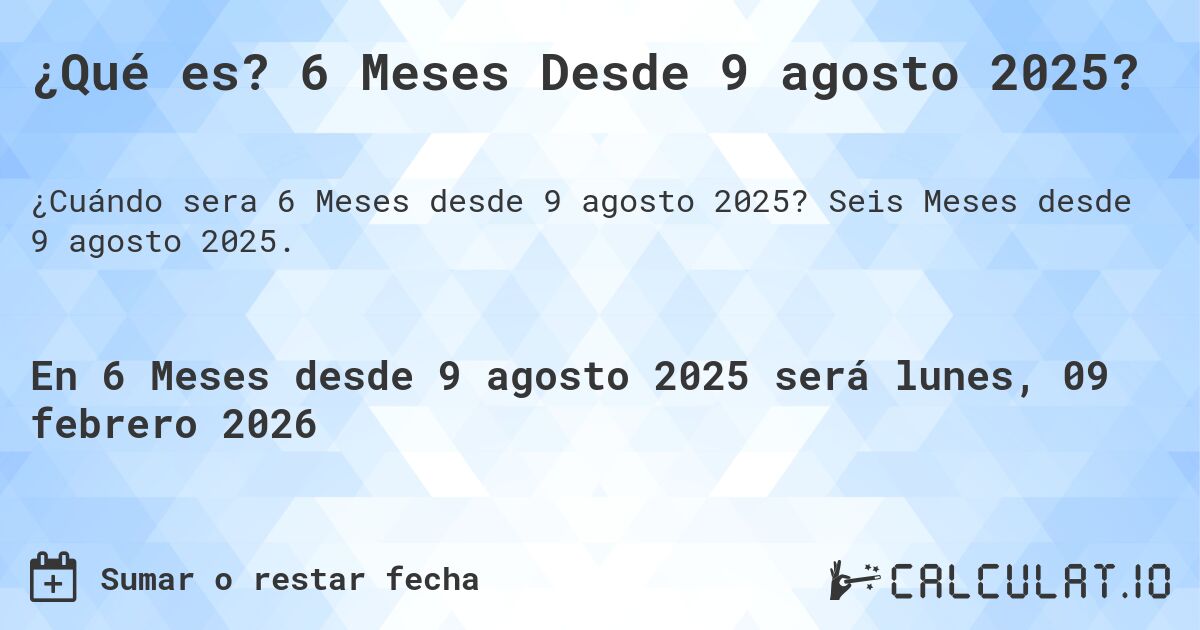 ¿Qué es? 6 Meses Desde 9 agosto 2025?. Seis Meses desde 9 agosto 2025.
