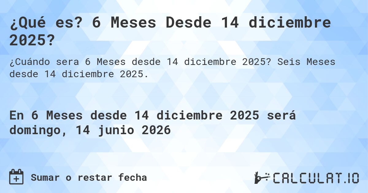 ¿Qué es? 6 Meses Desde 14 diciembre 2025?. Seis Meses desde 14 diciembre 2025.