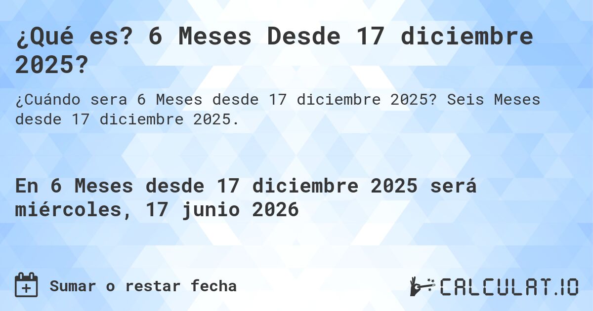 ¿Qué es? 6 Meses Desde 17 diciembre 2025?. Seis Meses desde 17 diciembre 2025.