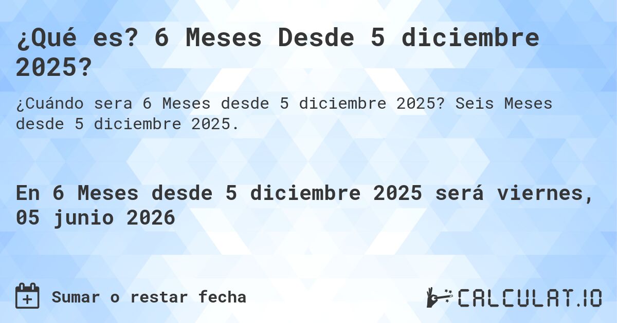 ¿Qué es? 6 Meses Desde 5 diciembre 2025?. Seis Meses desde 5 diciembre 2025.