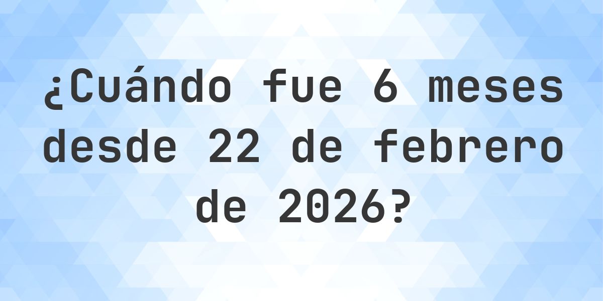 ¿Qué fecha será en 6 meses Desde 22 febrero 2026? - Calculatio