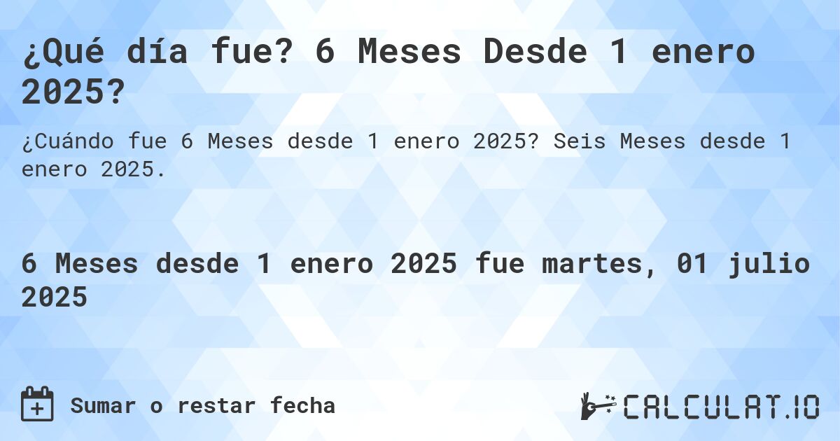 ¿Qué día fue? 6 Meses Desde 1 enero 2025?. Seis Meses desde 1 enero 2025.