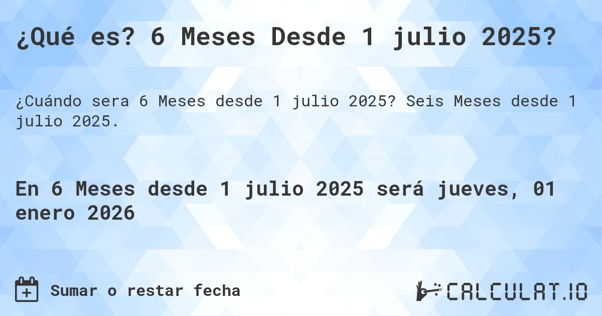 ¿Qué es? 6 Meses Desde 1 julio 2025?. Seis Meses desde 1 julio 2025.