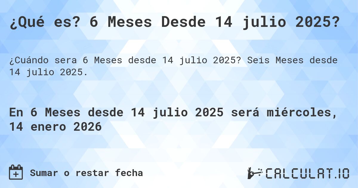 ¿Qué es? 6 Meses Desde 14 julio 2025?. Seis Meses desde 14 julio 2025.