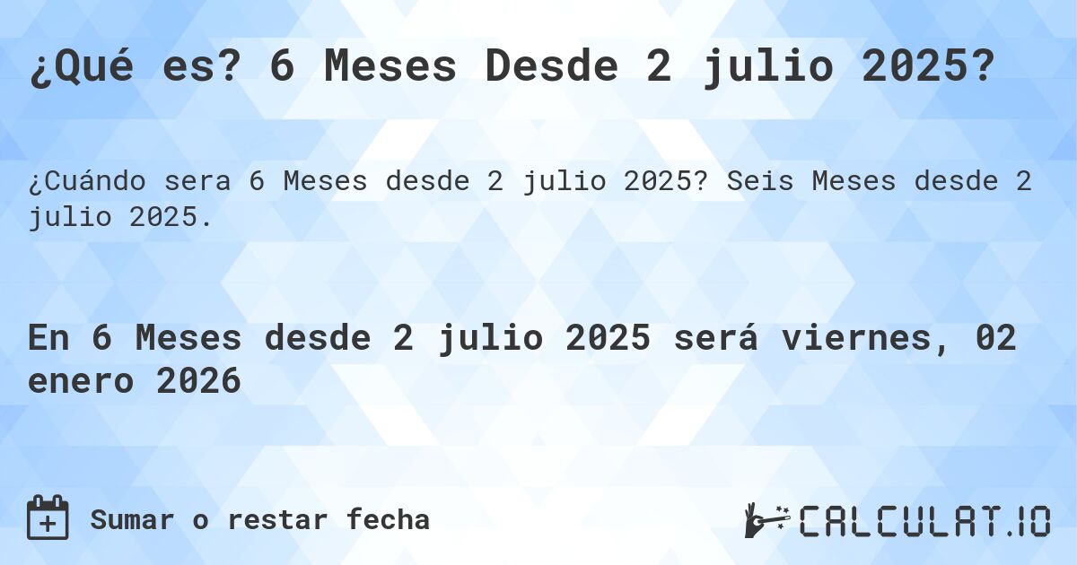¿Qué es? 6 Meses Desde 2 julio 2025?. Seis Meses desde 2 julio 2025.