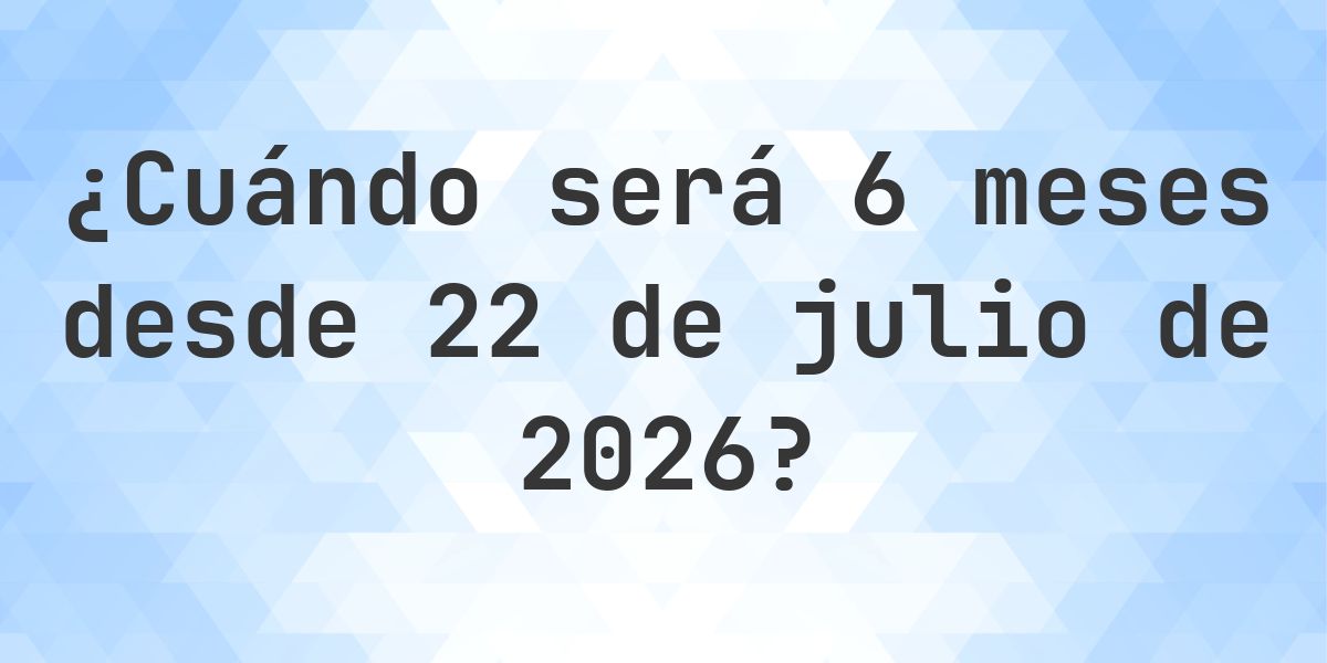 ¿Qué fecha será en 6 meses Desde 22 julio 2026? - Calculatio