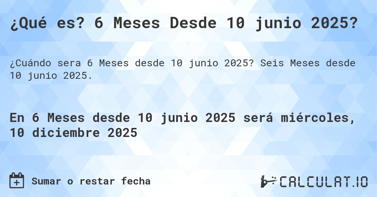 ¿Qué es? 6 Meses Desde 10 junio 2025?. Seis Meses desde 10 junio 2025.