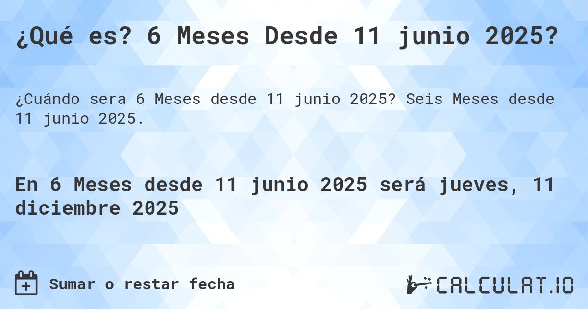 ¿Qué es? 6 Meses Desde 11 junio 2025?. Seis Meses desde 11 junio 2025.