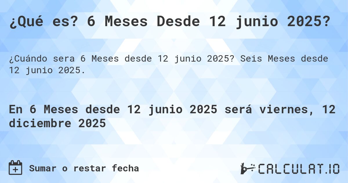 ¿Qué es? 6 Meses Desde 12 junio 2025?. Seis Meses desde 12 junio 2025.