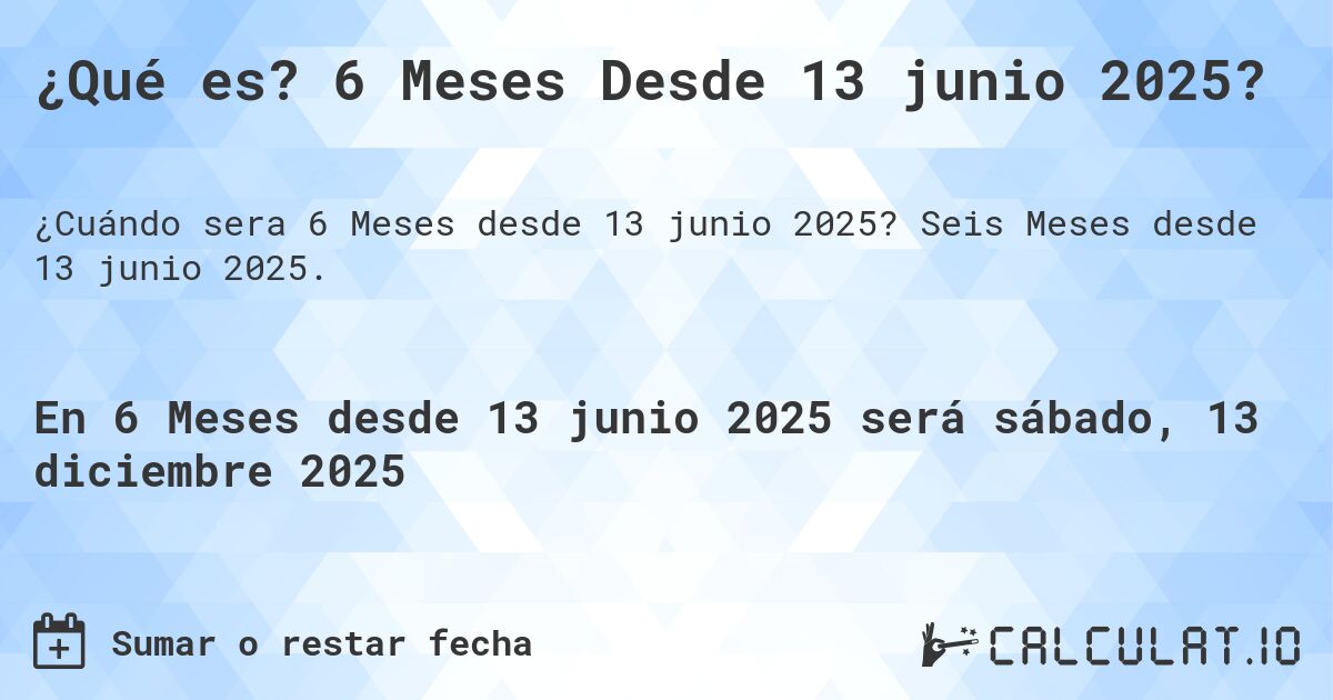 ¿Qué es? 6 Meses Desde 13 junio 2025?. Seis Meses desde 13 junio 2025.