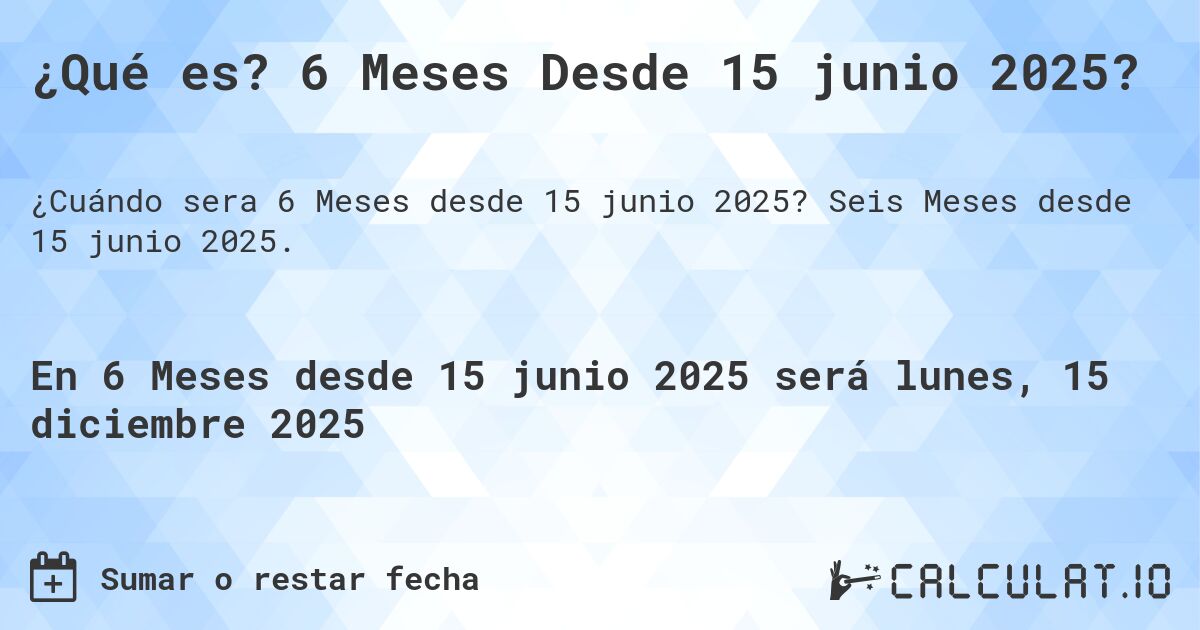 ¿Qué es? 6 Meses Desde 15 junio 2025?. Seis Meses desde 15 junio 2025.