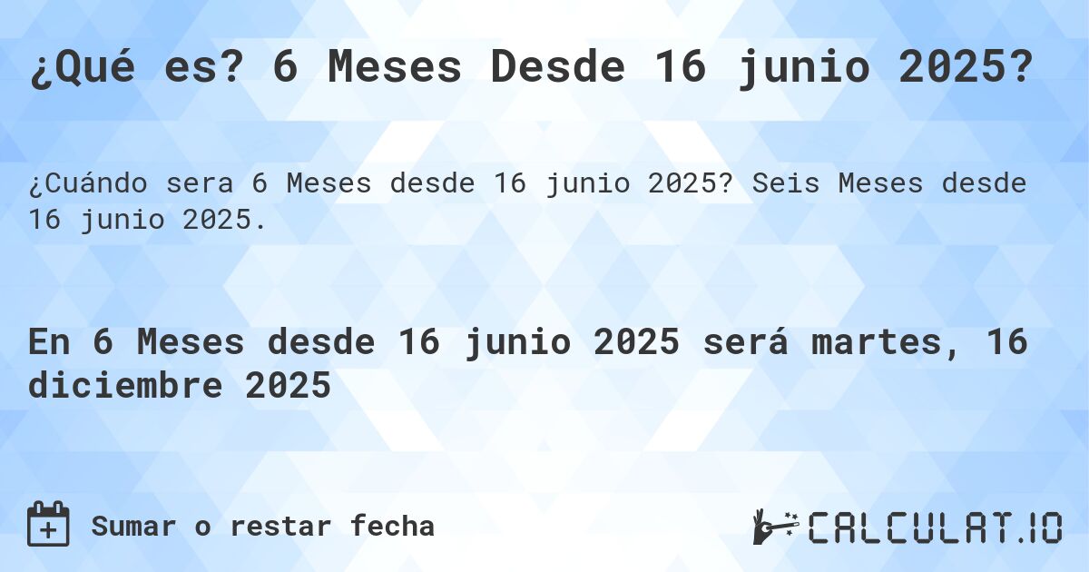 ¿Qué es? 6 Meses Desde 16 junio 2025?. Seis Meses desde 16 junio 2025.