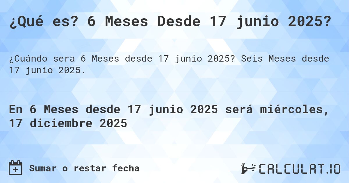 ¿Qué es? 6 Meses Desde 17 junio 2025?. Seis Meses desde 17 junio 2025.