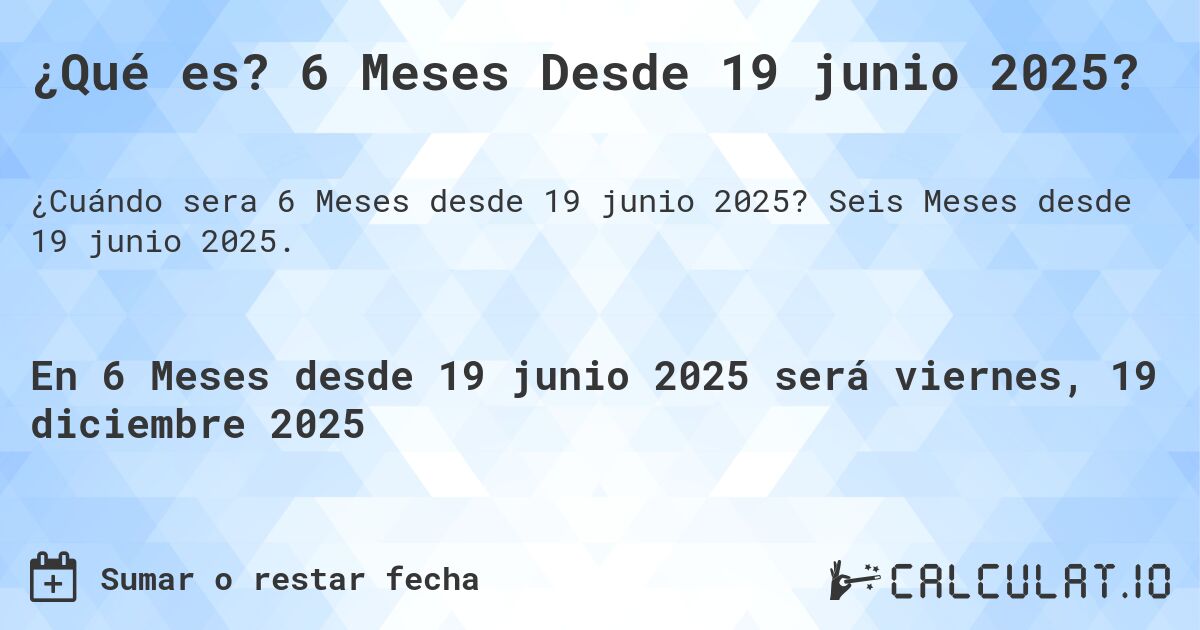 ¿Qué es? 6 Meses Desde 19 junio 2025?. Seis Meses desde 19 junio 2025.
