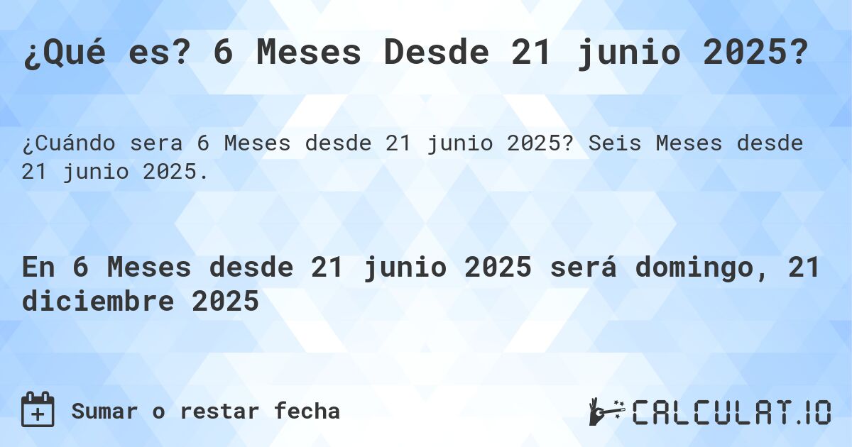 ¿Qué es? 6 Meses Desde 21 junio 2025?. Seis Meses desde 21 junio 2025.