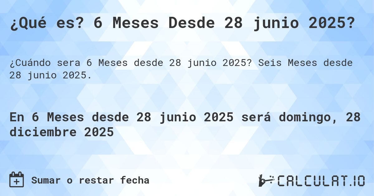 ¿Qué es? 6 Meses Desde 28 junio 2025?. Seis Meses desde 28 junio 2025.