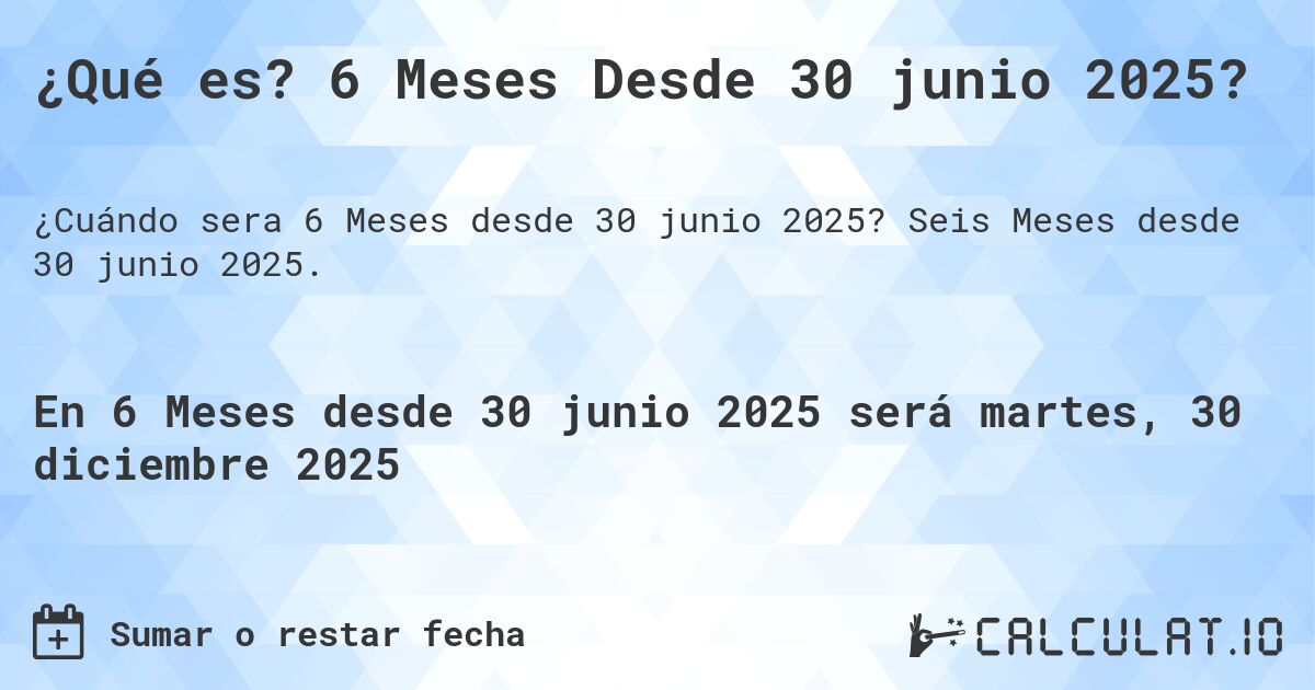 ¿Qué es? 6 Meses Desde 30 junio 2025?. Seis Meses desde 30 junio 2025.