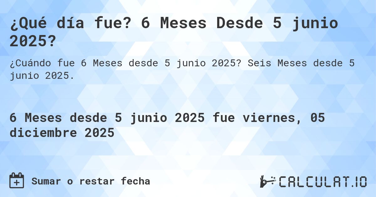 ¿Qué es? 6 Meses Desde 5 junio 2025?. Seis Meses desde 5 junio 2025.