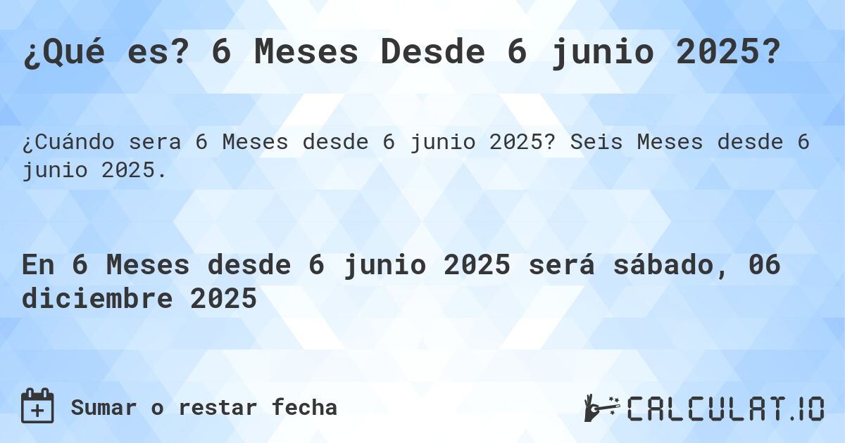¿Qué es? 6 Meses Desde 6 junio 2025?. Seis Meses desde 6 junio 2025.