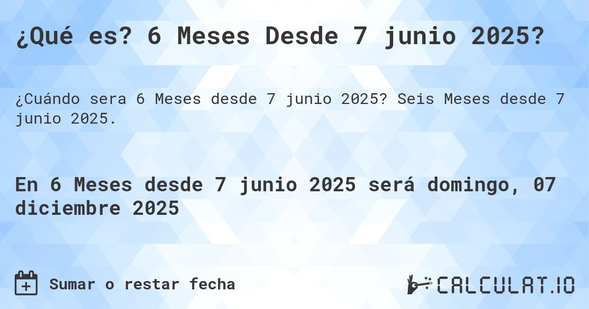 ¿Qué es? 6 Meses Desde 7 junio 2025?. Seis Meses desde 7 junio 2025.