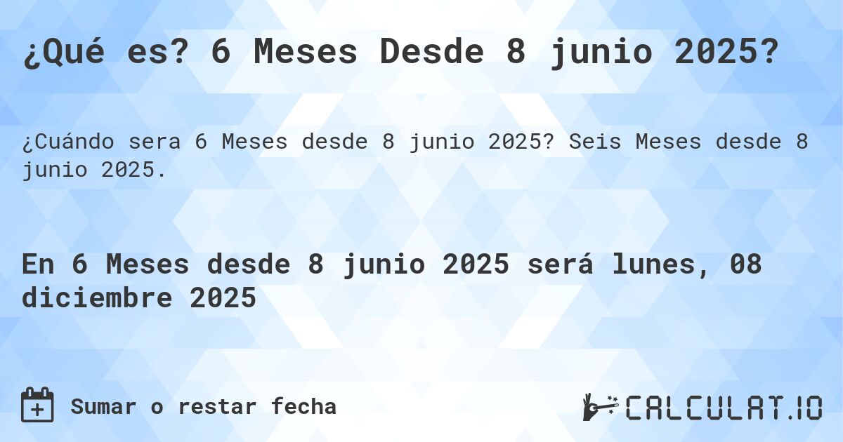 ¿Qué es? 6 Meses Desde 8 junio 2025?. Seis Meses desde 8 junio 2025.