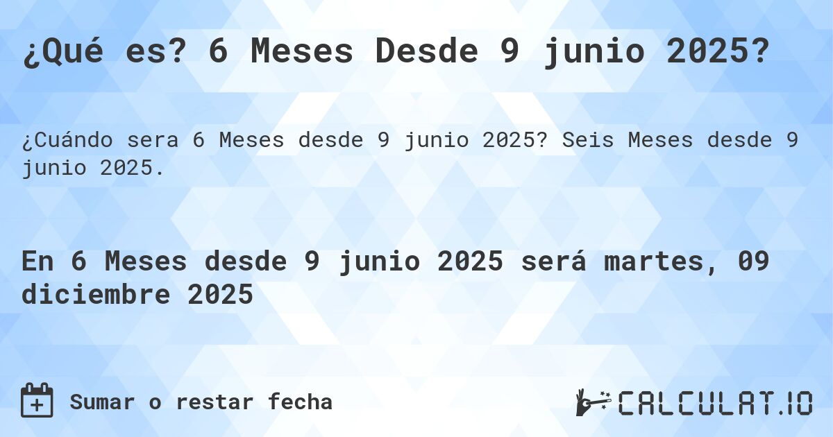 ¿Qué es? 6 Meses Desde 9 junio 2025?. Seis Meses desde 9 junio 2025.