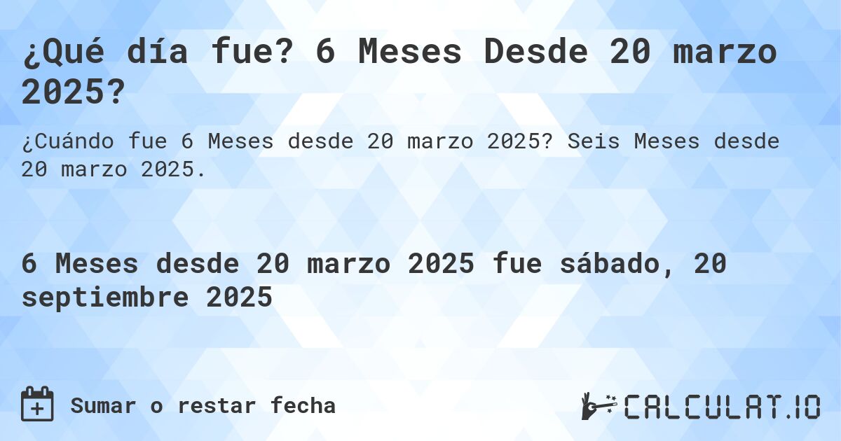 ¿Qué día fue? 6 Meses Desde 20 marzo 2025?. Seis Meses desde 20 marzo 2025.