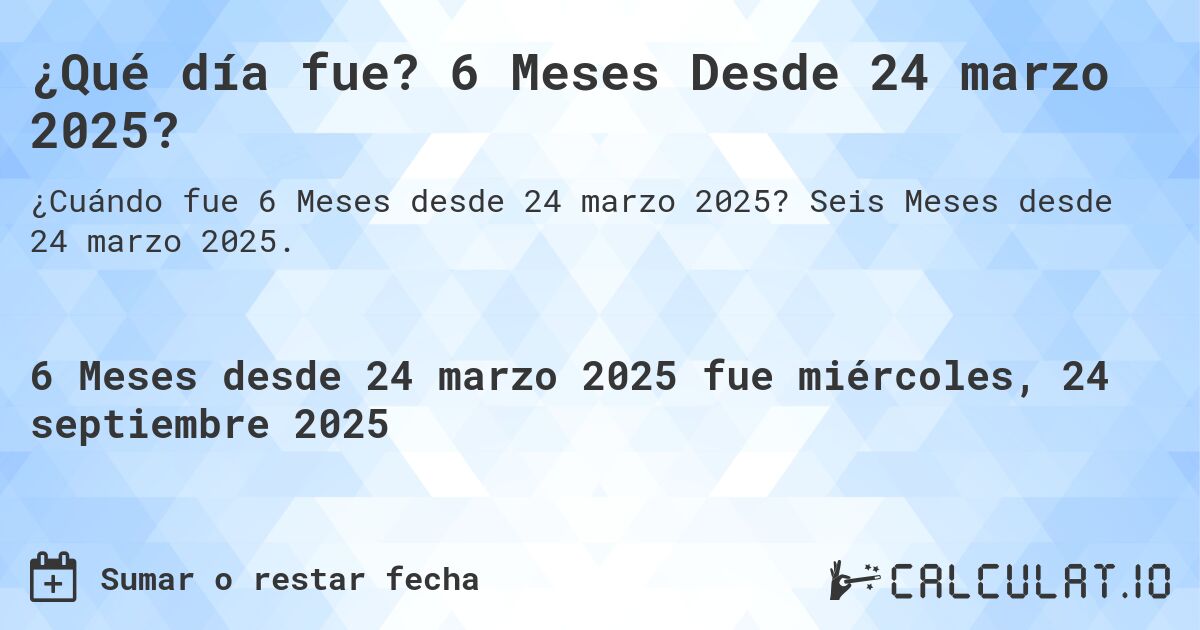 ¿Qué día fue? 6 Meses Desde 24 marzo 2025?. Seis Meses desde 24 marzo 2025.