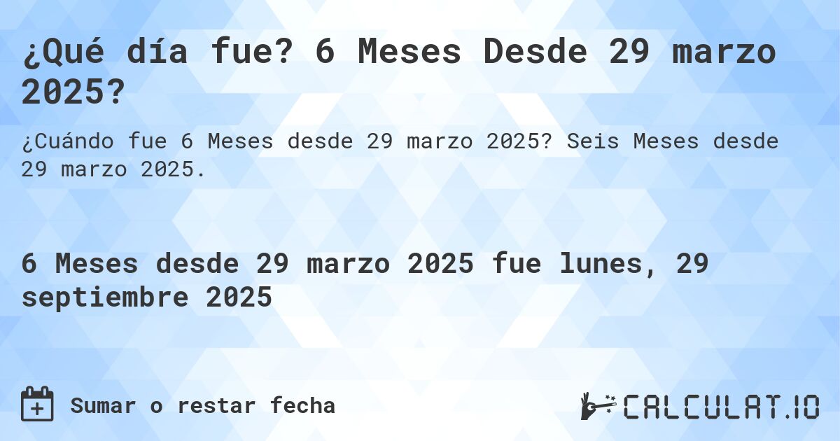 ¿Qué día fue? 6 Meses Desde 29 marzo 2025?. Seis Meses desde 29 marzo 2025.