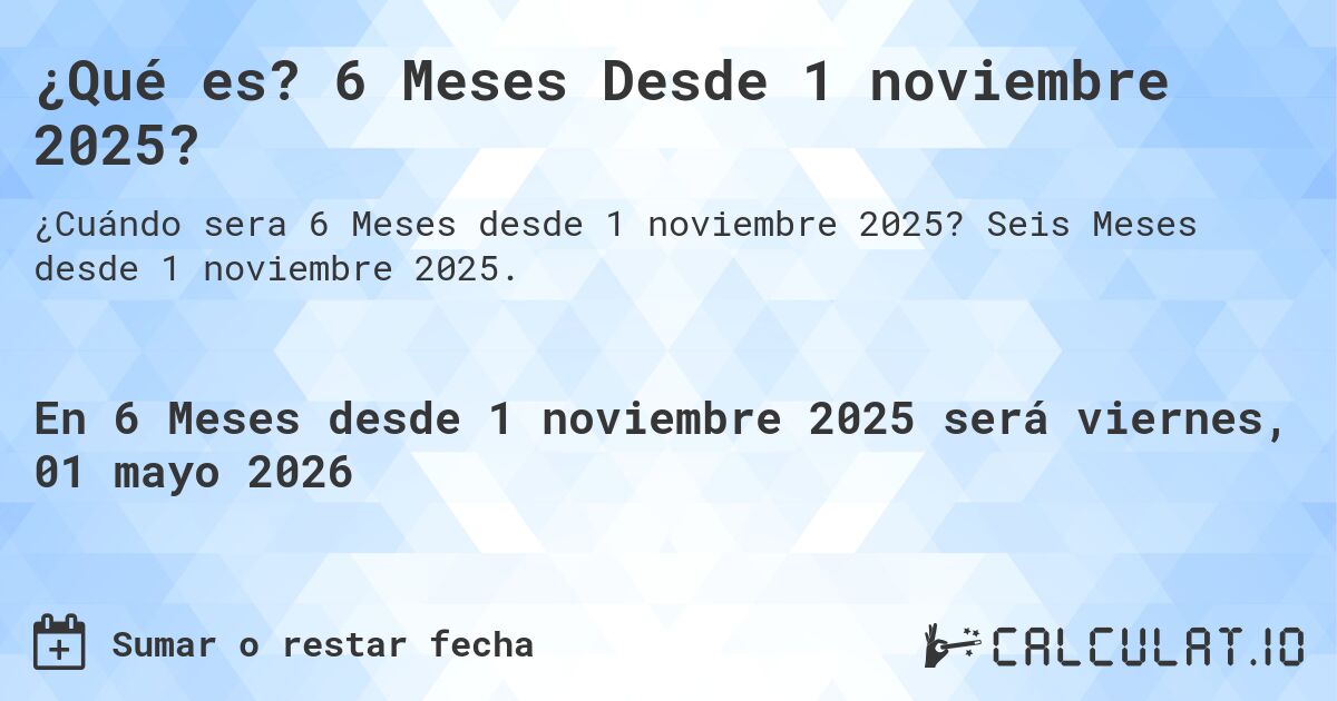 ¿Qué es? 6 Meses Desde 1 noviembre 2025?. Seis Meses desde 1 noviembre 2025.