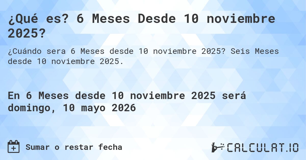 ¿Qué es? 6 Meses Desde 10 noviembre 2025?. Seis Meses desde 10 noviembre 2025.