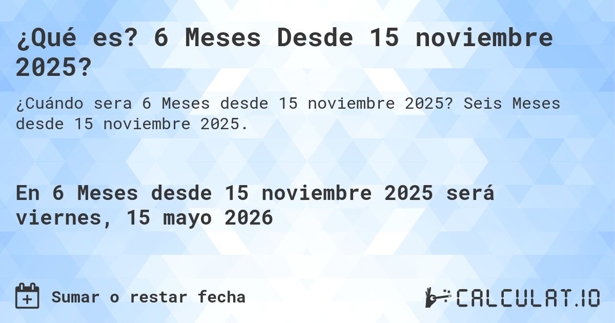 ¿Qué es? 6 Meses Desde 15 noviembre 2025?. Seis Meses desde 15 noviembre 2025.