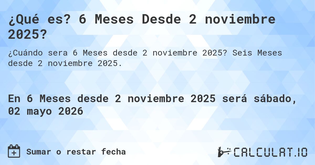 ¿Qué es? 6 Meses Desde 2 noviembre 2025?. Seis Meses desde 2 noviembre 2025.