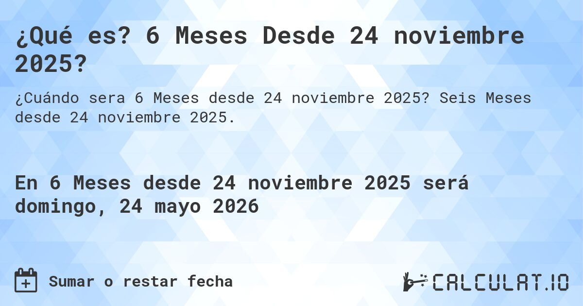 ¿Qué es? 6 Meses Desde 24 noviembre 2025?. Seis Meses desde 24 noviembre 2025.