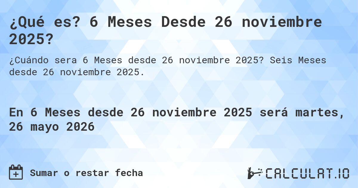¿Qué es? 6 Meses Desde 26 noviembre 2025?. Seis Meses desde 26 noviembre 2025.
