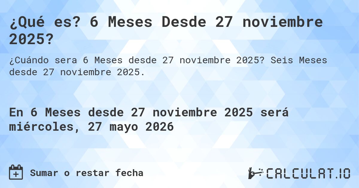 ¿Qué es? 6 Meses Desde 27 noviembre 2025?. Seis Meses desde 27 noviembre 2025.