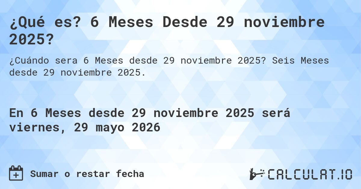 ¿Qué es? 6 Meses Desde 29 noviembre 2025?. Seis Meses desde 29 noviembre 2025.