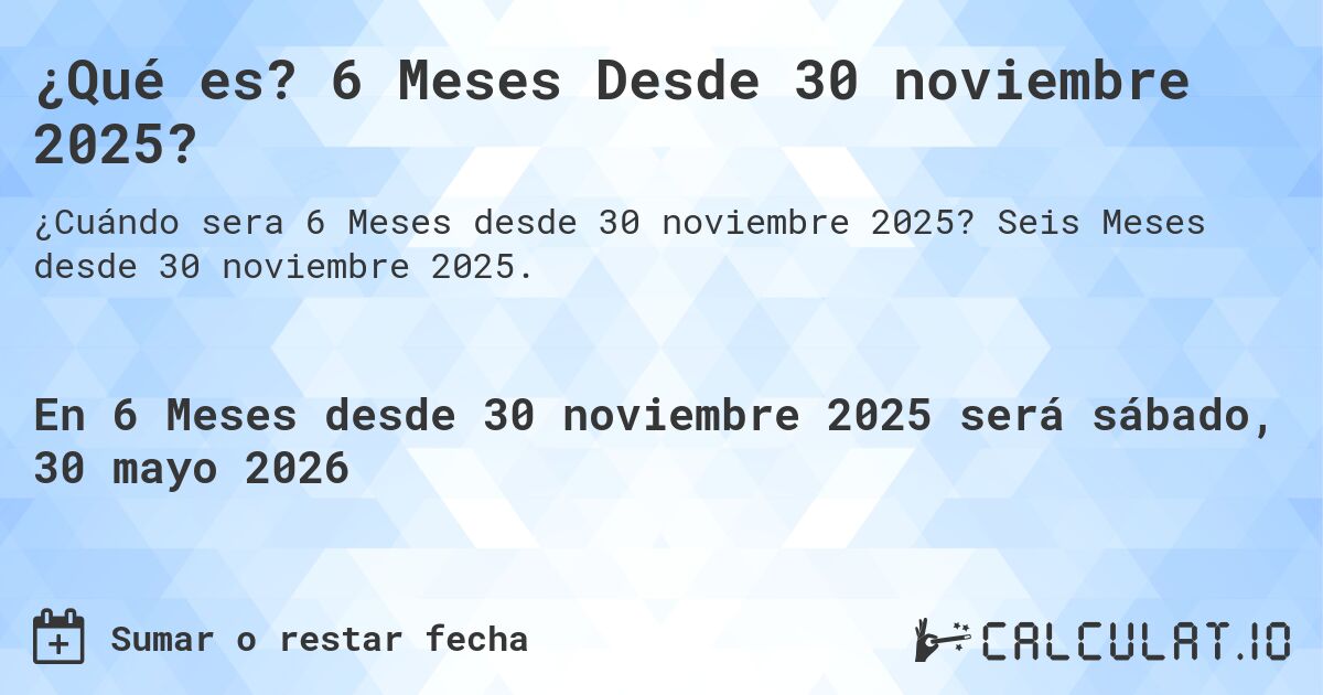¿Qué es? 6 Meses Desde 30 noviembre 2025?. Seis Meses desde 30 noviembre 2025.
