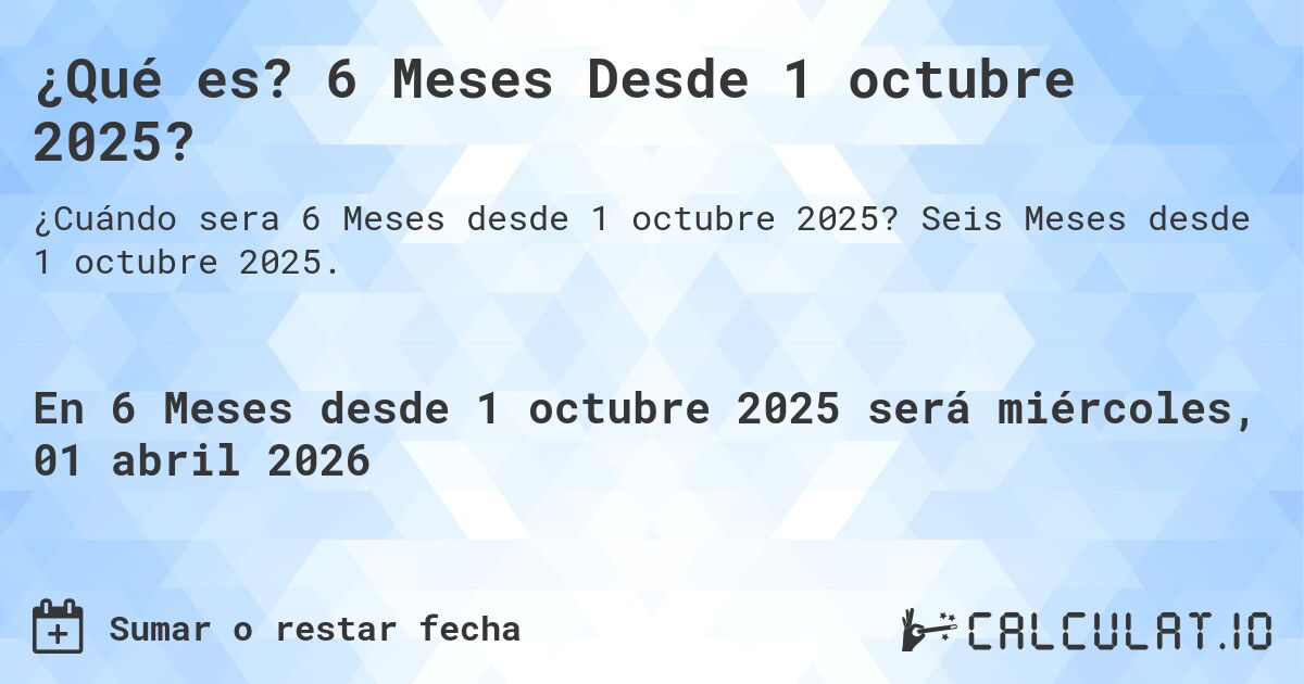¿Qué es? 6 Meses Desde 1 octubre 2025?. Seis Meses desde 1 octubre 2025.