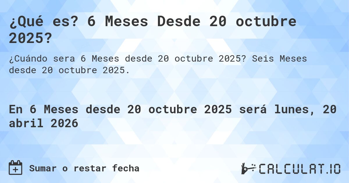 ¿Qué es? 6 Meses Desde 20 octubre 2025?. Seis Meses desde 20 octubre 2025.
