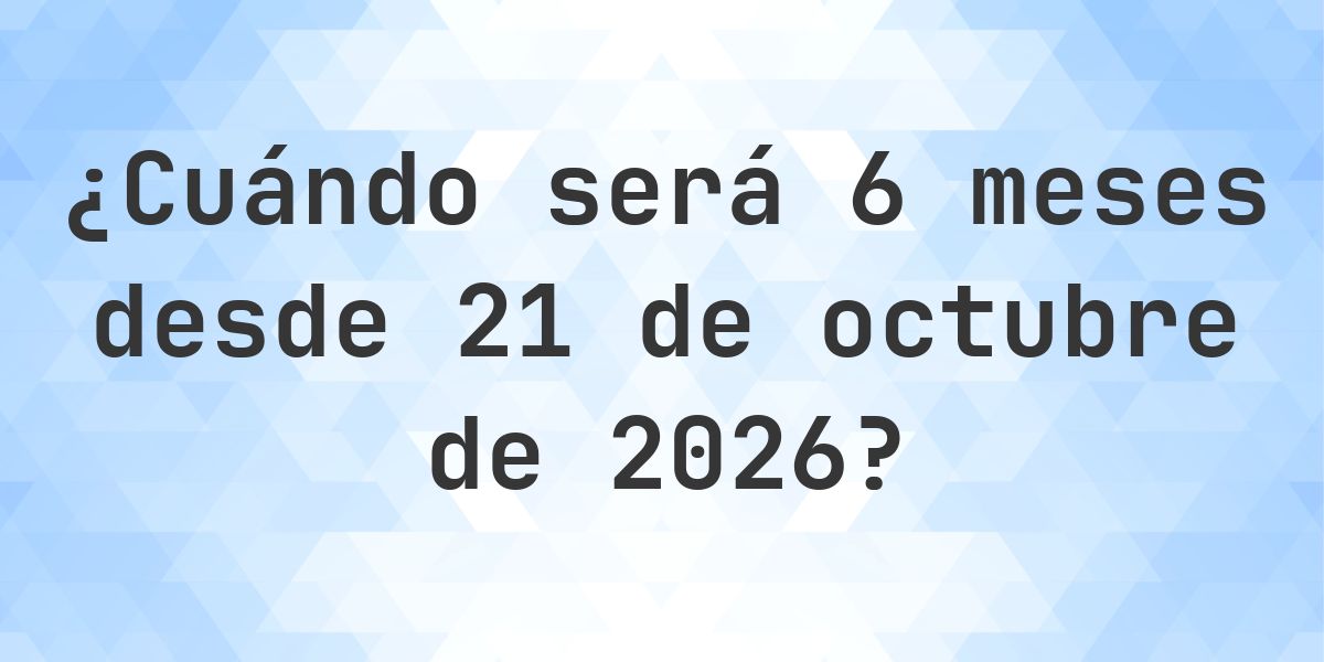 ¿Qué fecha será en 6 meses Desde 21 octubre 2026? - Calculatio