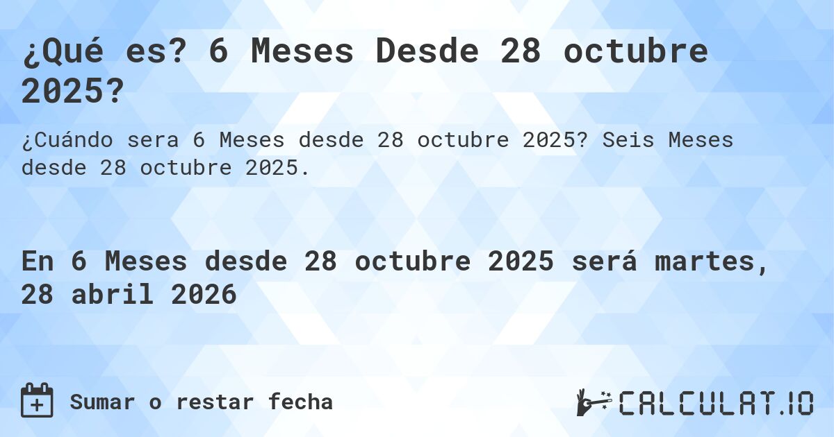¿Qué es? 6 Meses Desde 28 octubre 2025?. Seis Meses desde 28 octubre 2025.