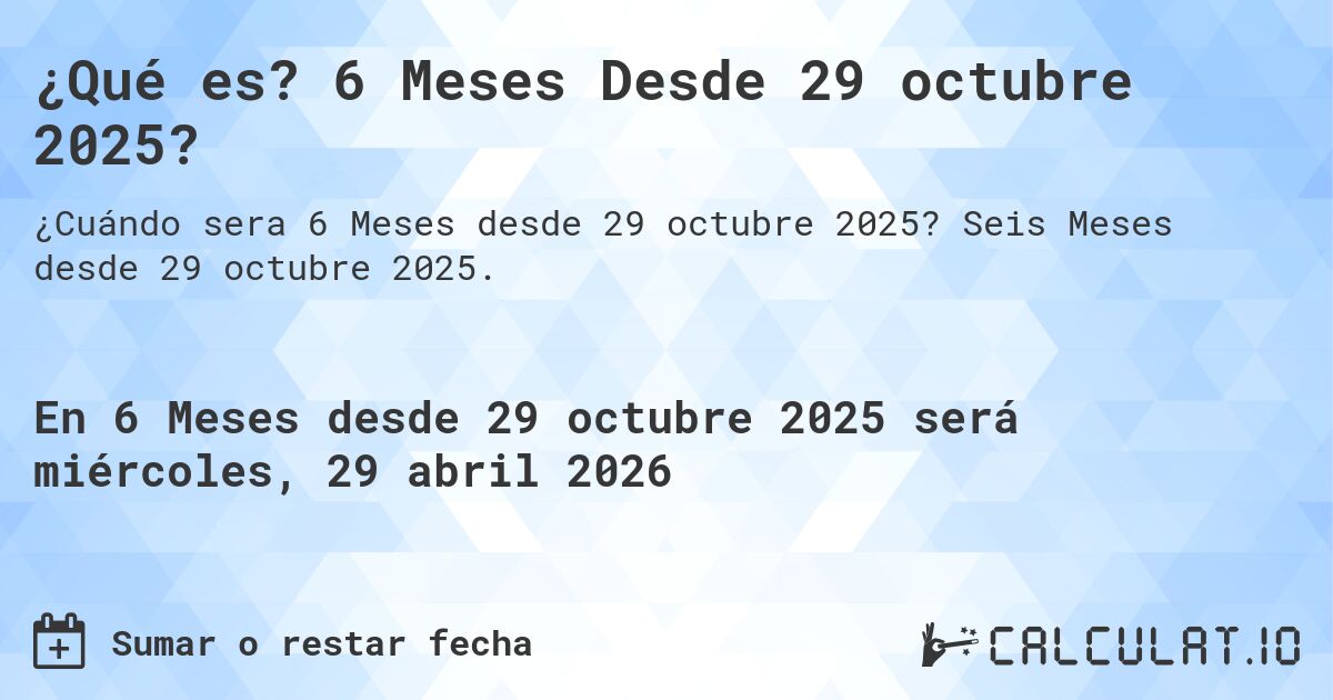¿Qué es? 6 Meses Desde 29 octubre 2025?. Seis Meses desde 29 octubre 2025.