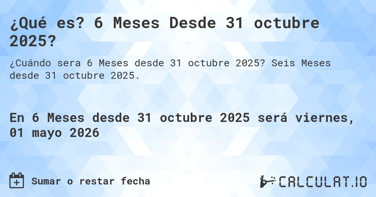 ¿Qué es? 6 Meses Desde 31 octubre 2025?. Seis Meses desde 31 octubre 2025.