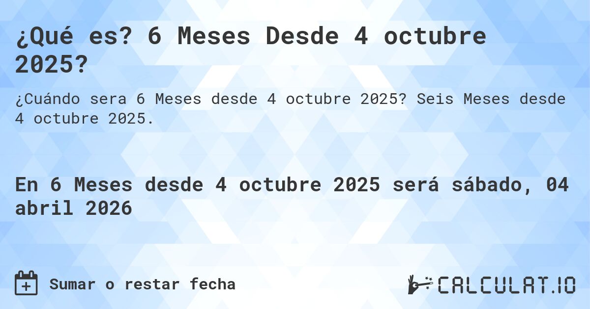 ¿Qué es? 6 Meses Desde 4 octubre 2025?. Seis Meses desde 4 octubre 2025.