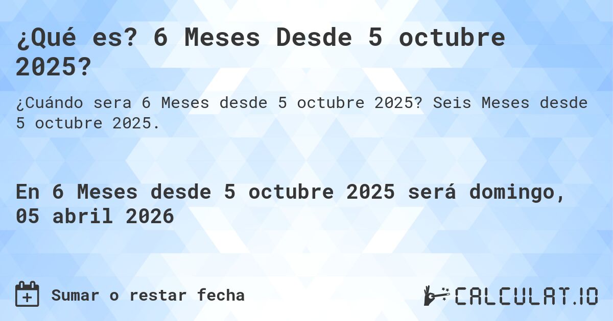 ¿Qué es? 6 Meses Desde 5 octubre 2025?. Seis Meses desde 5 octubre 2025.