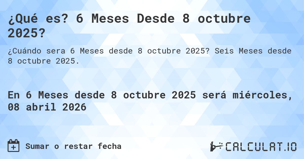 ¿Qué es? 6 Meses Desde 8 octubre 2025?. Seis Meses desde 8 octubre 2025.