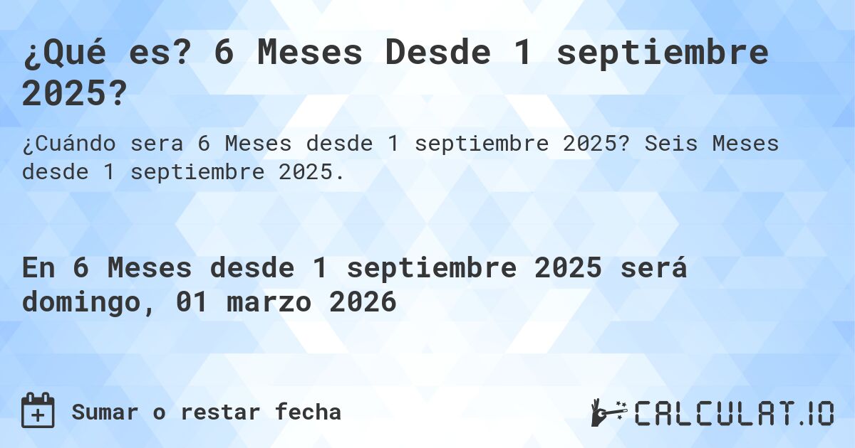 ¿Qué es? 6 Meses Desde 1 septiembre 2025?. Seis Meses desde 1 septiembre 2025.