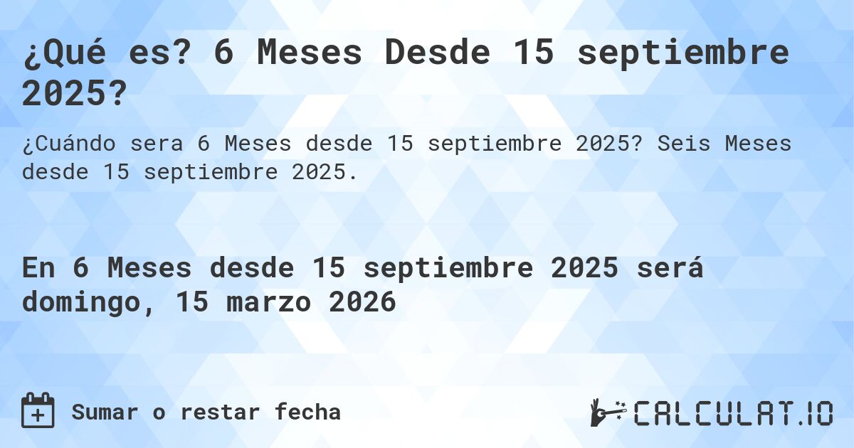 ¿Qué es? 6 Meses Desde 15 septiembre 2025?. Seis Meses desde 15 septiembre 2025.